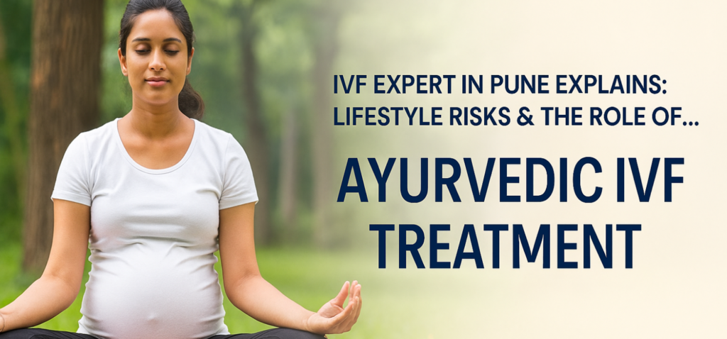 IVF Expert In Pune Explains Lifestyle Risks & The Role Of Ayurvedic IVF Treatment